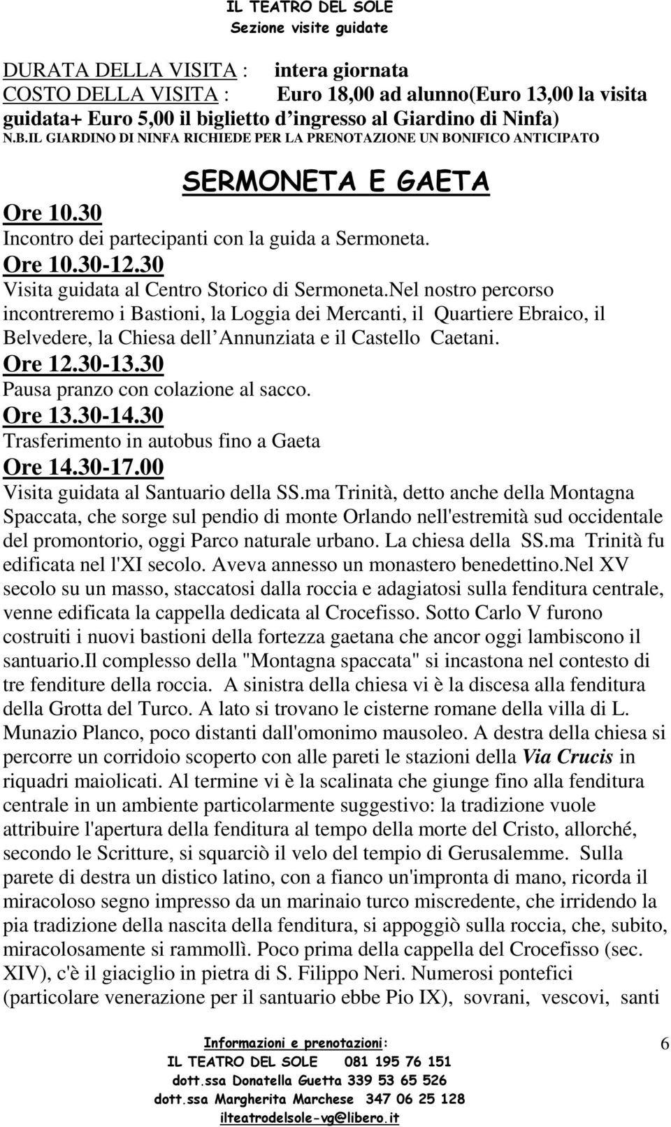 Nel nostro percorso incontreremo i Bastioni, la Loggia dei Mercanti, il Quartiere Ebraico, il Belvedere, la Chiesa dell Annunziata e il Castello Caetani. Ore 12.30-13.