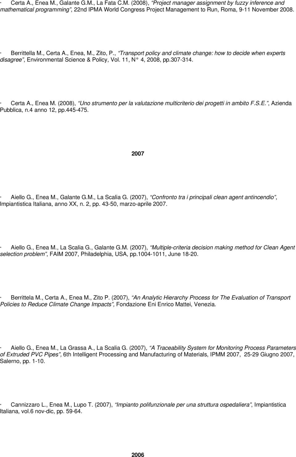 (2008), Uno strumento per la valutazione multicriterio dei progetti in ambito F.S.E., Azienda Pubblica, n.4 anno 12, pp.445-475. 2007 Aiello G., Enea M., Galante G.M., La Scalia G.