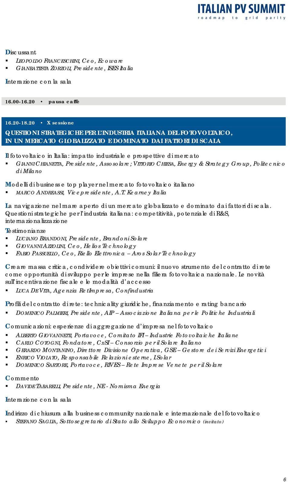 di mercato GIANNI CHIANETTA, Presidente, Assosolare; VITTORIO CHIESA, Energy & Strategy Group, Politecnico di Milano Modelli di business e top player nel mercato fotovoltaico italiano MARCO