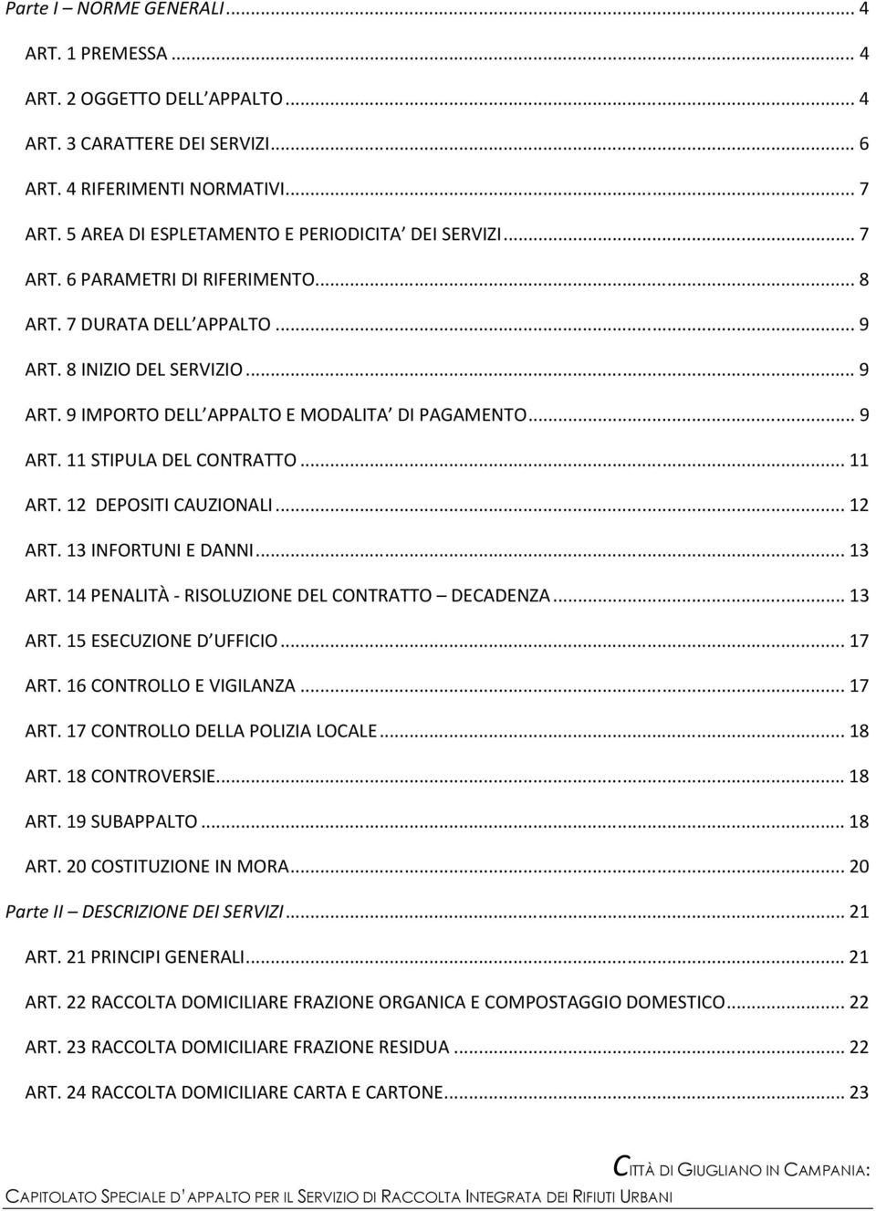 12 DEPOSITI CAUZIONALI...12 ART. 13 INFORTUNI E DANNI...13 ART. 14 PENALITÀ - RISOLUZIONE DEL CONTRATTO DECADENZA...13 ART. 15 ESECUZIONE D UFFICIO...17 ART. 16 CONTROLLO E VIGILANZA...17 ART. 17 CONTROLLO DELLA POLIZIA LOCALE.