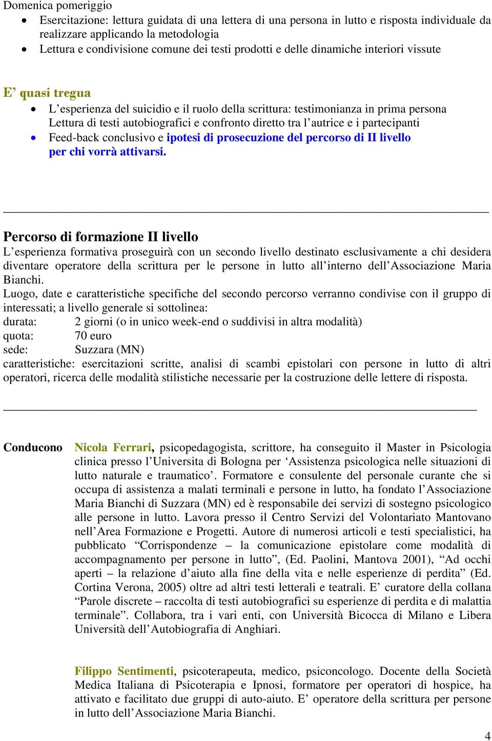 tra l autrice e i partecipanti Feed-back conclusivo e ipotesi di prosecuzione del percorso di II livello per chi vorrà attivarsi.