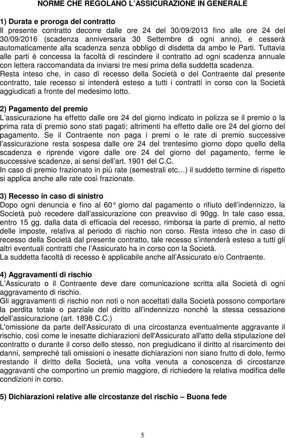 Tuttavia alle parti è concessa la facoltà di rescindere il contratto ad ogni scadenza annuale con lettera raccomandata da inviarsi tre mesi prima della suddetta scadenza.