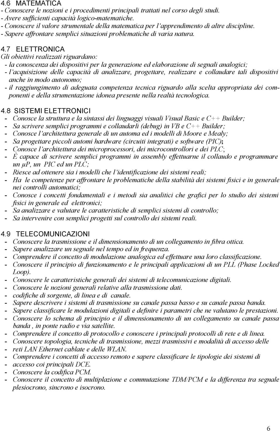 7 ELETTRONICA Gli obiettivi realizzati riguardano: - la conoscenza dei dispositivi per la generazione ed elaborazione di segnali analogici; - l acquisizione delle capacità di analizzare, progettare,