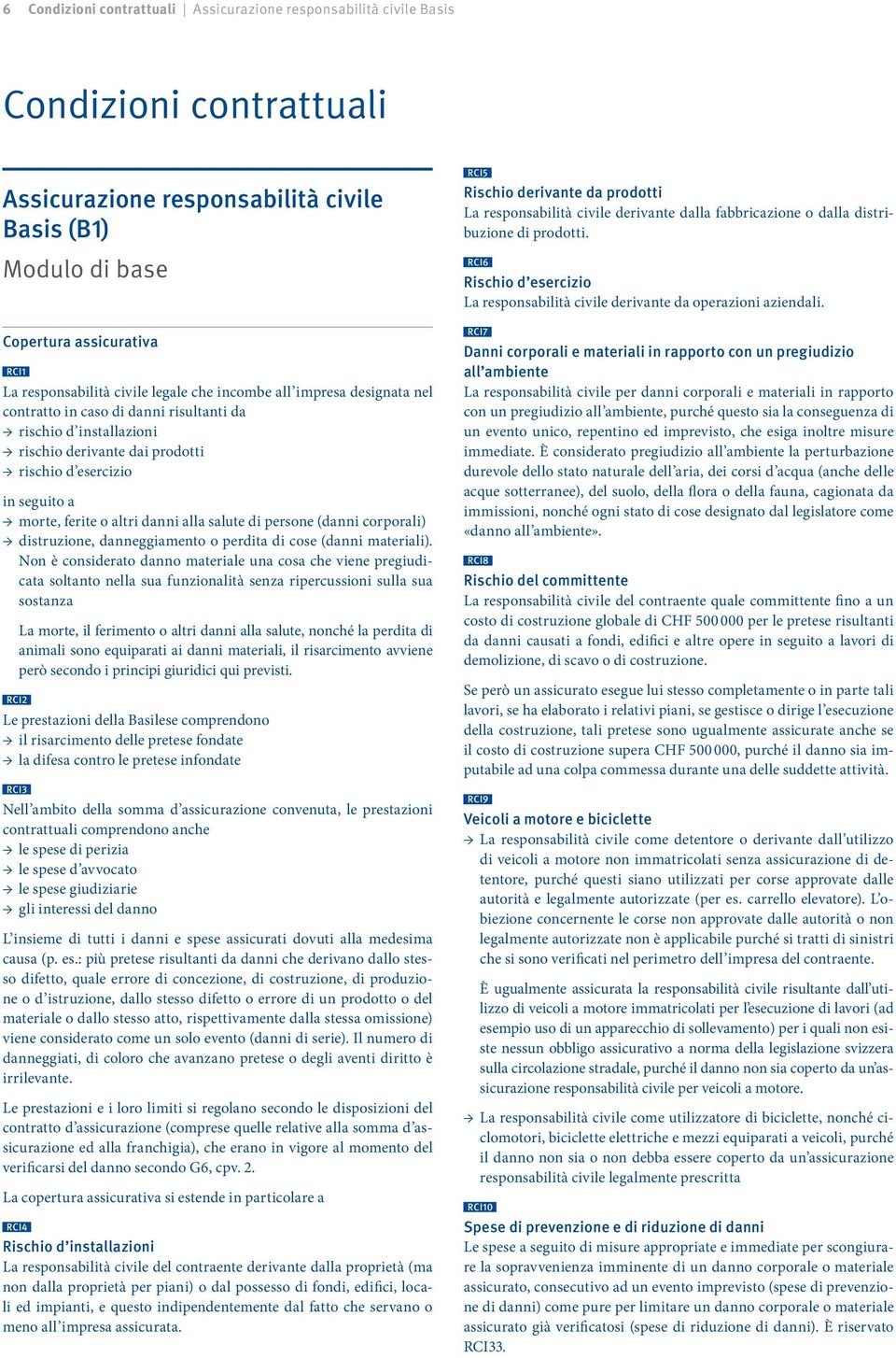 salute di persone (danni corporali) distruzione, danneggiamento o perdita di cose (danni materiali).