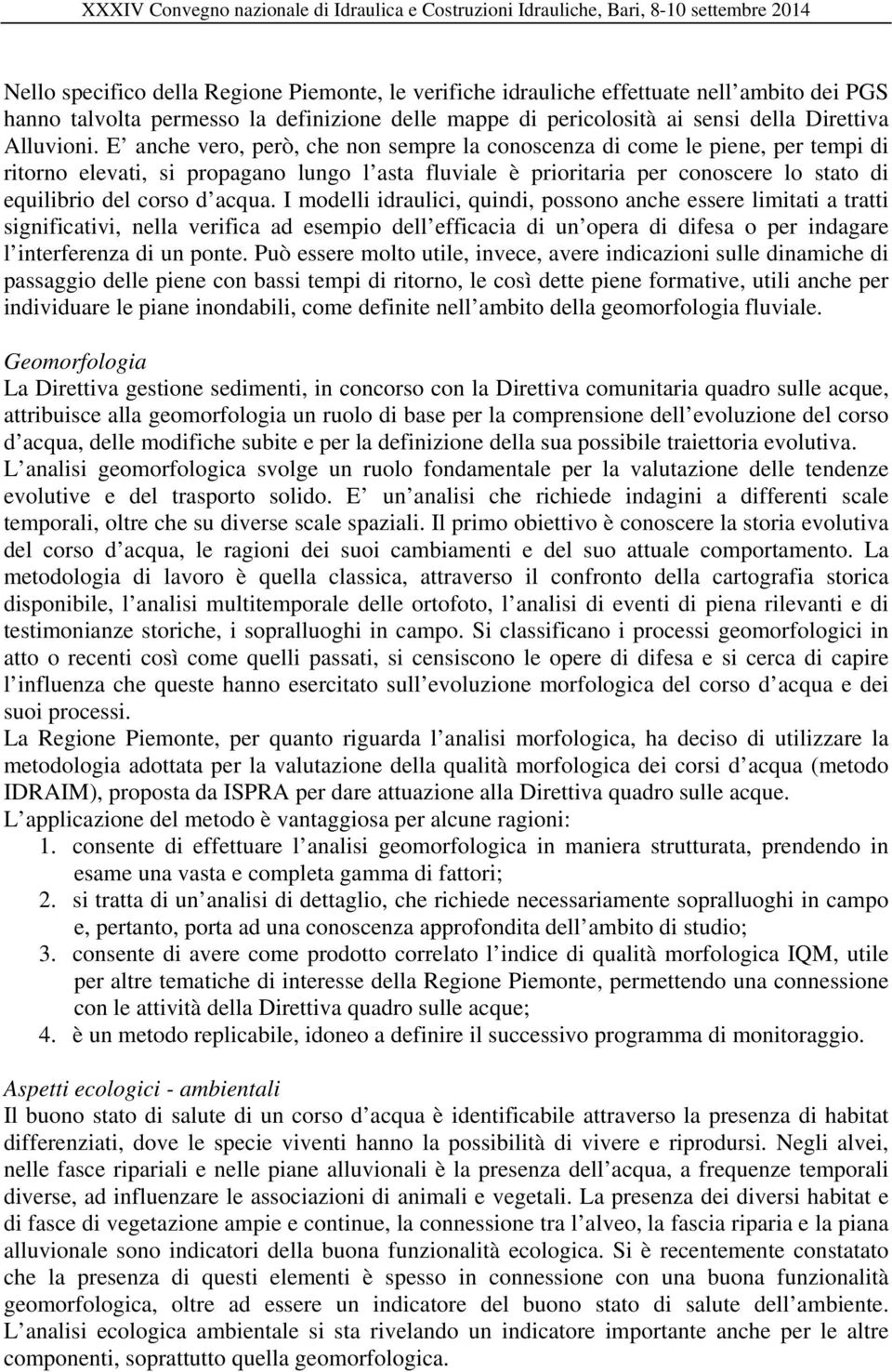 acqua. I modelli idraulici, quindi, possono anche essere limitati a tratti significativi, nella verifica ad esempio dell efficacia di un opera di difesa o per indagare l interferenza di un ponte.