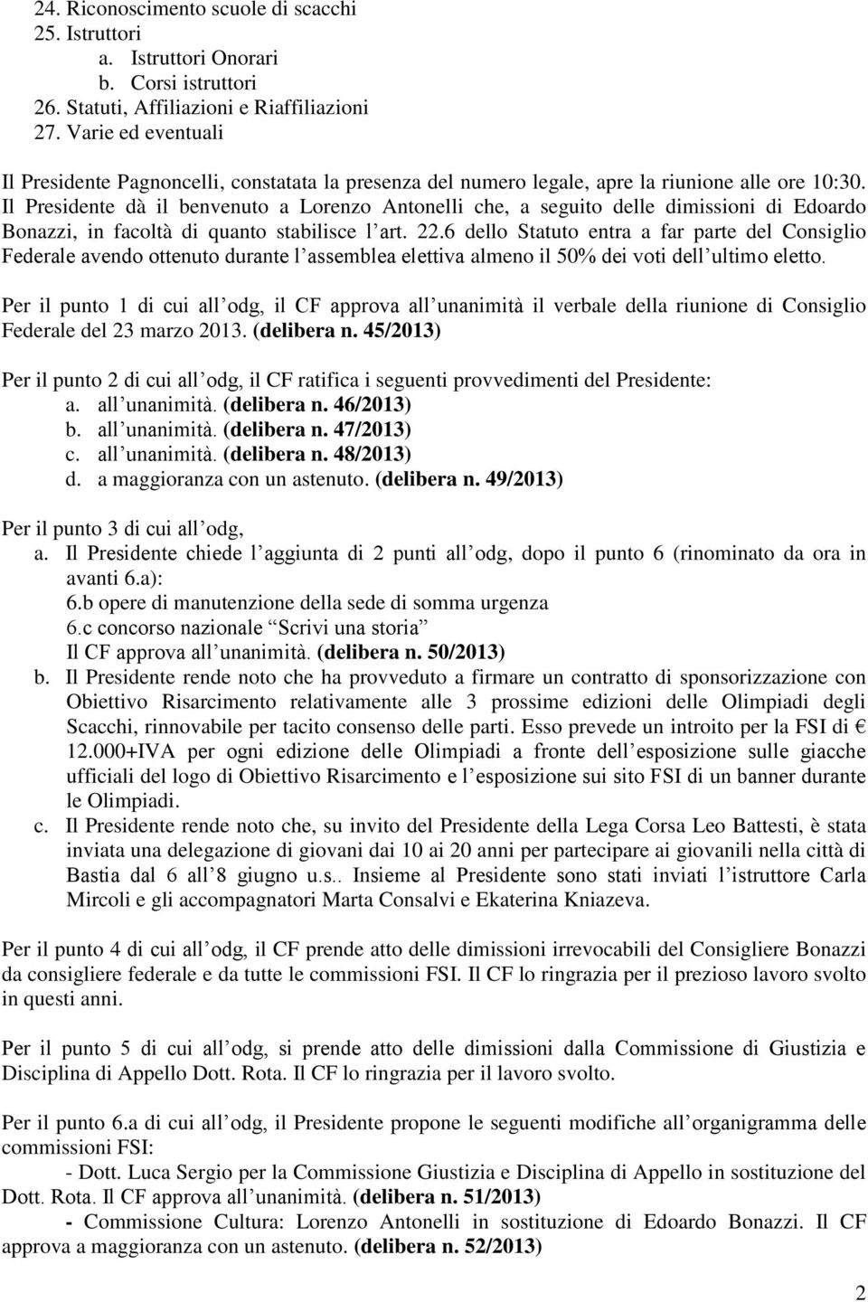 Il Presidente dà il benvenuto a Lorenzo Antonelli che, a seguito delle dimissioni di Edoardo Bonazzi, in facoltà di quanto stabilisce l art. 22.