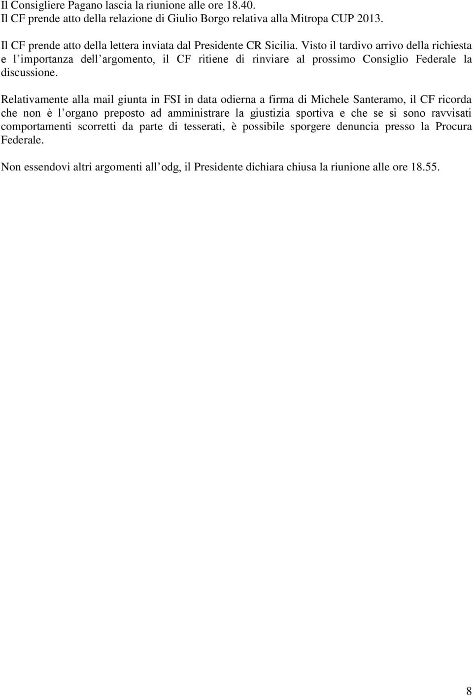 Visto il tardivo arrivo della richiesta e l importanza dell argomento, il CF ritiene di rinviare al prossimo Consiglio Federale la discussione.