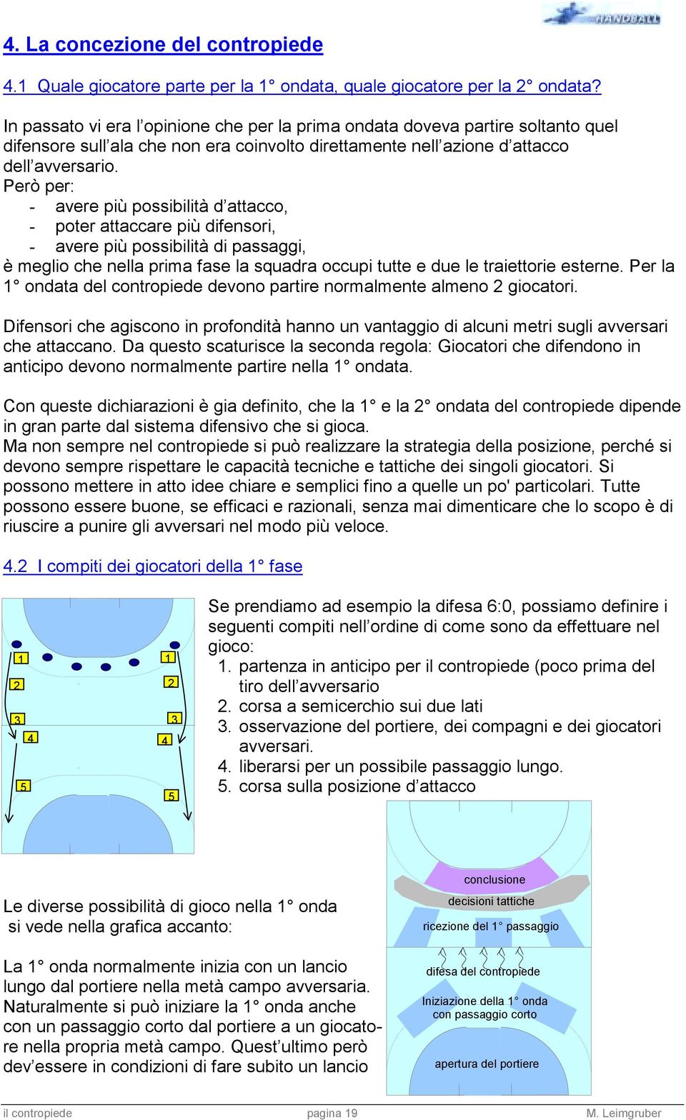 Però per: - avere più possibilità d attacco, - poter attaccare più difensori, - avere più possibilità di passaggi, è meglio che nella prima fase la squadra occupi tutte e due le traiettorie esterne.