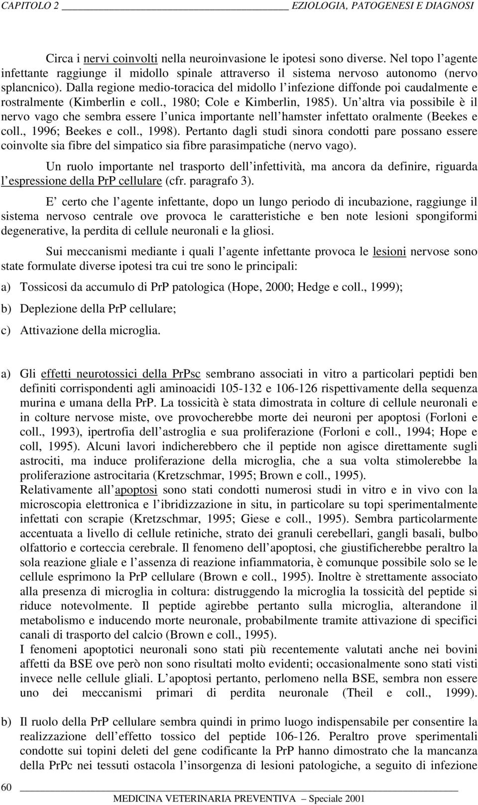 Un altra via possibile è il nervo vago che sembra essere l unica importante nell hamster infettato oralmente (Beekes e coll., 1996; Beekes e coll., 1998).