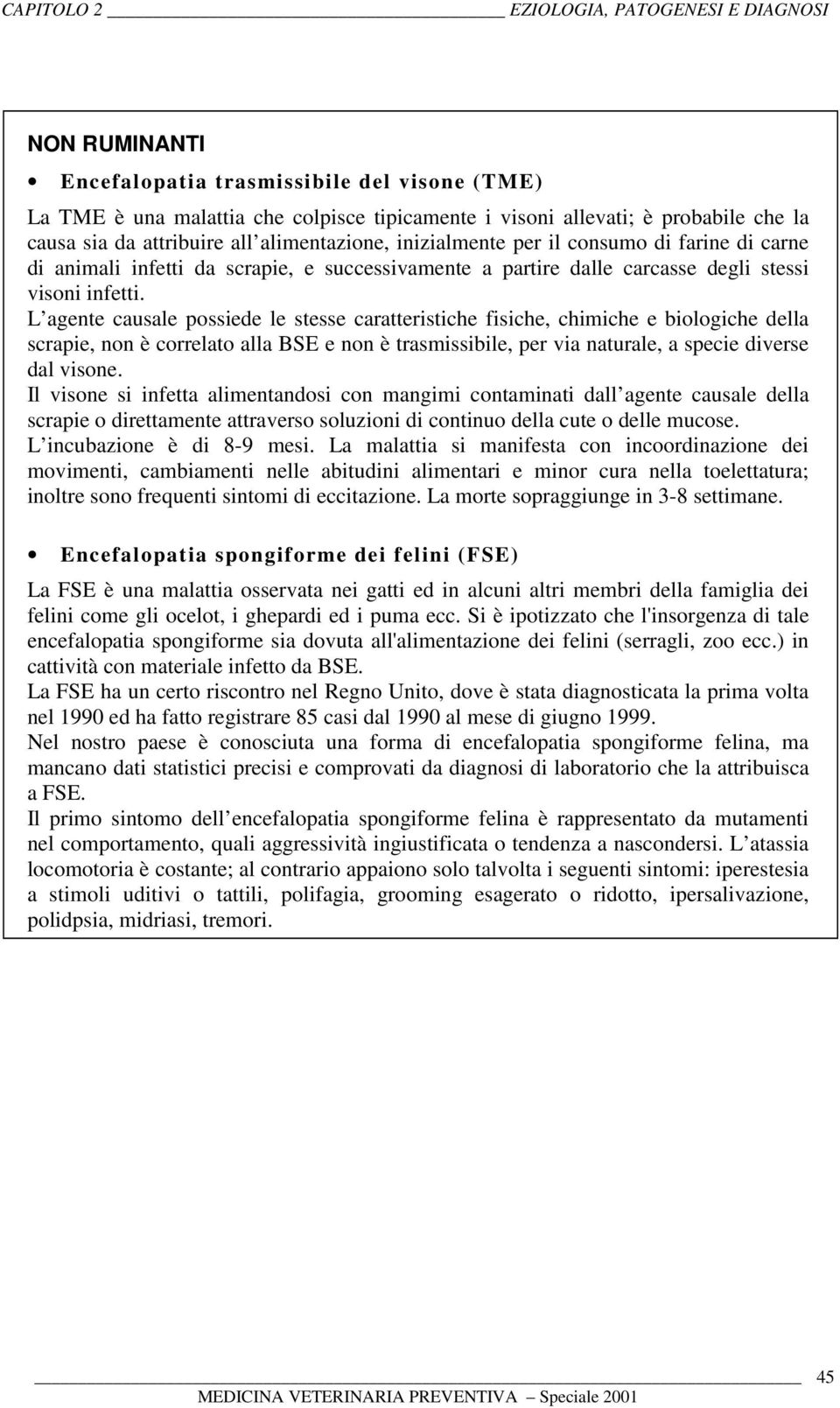 L agente causale possiede le stesse caratteristiche fisiche, chimiche e biologiche della scrapie, non è correlato alla BSE e non è trasmissibile, per via naturale, a specie diverse dal visone.