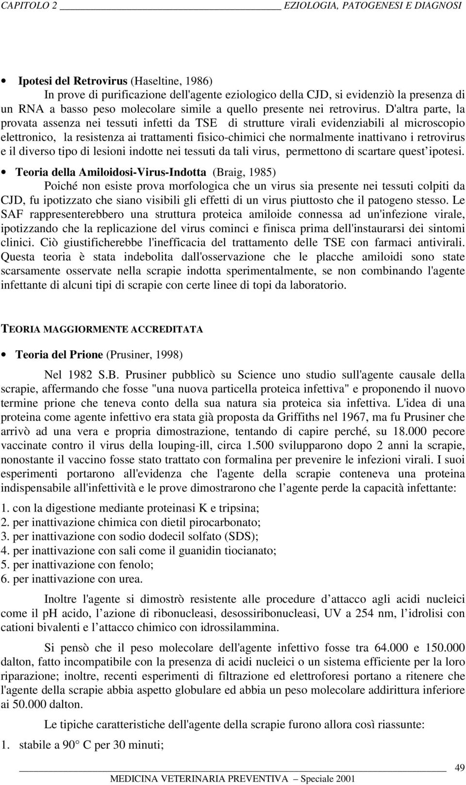 retrovirus e il diverso tipo di lesioni indotte nei tessuti da tali virus, permettono di scartare quest ipotesi.