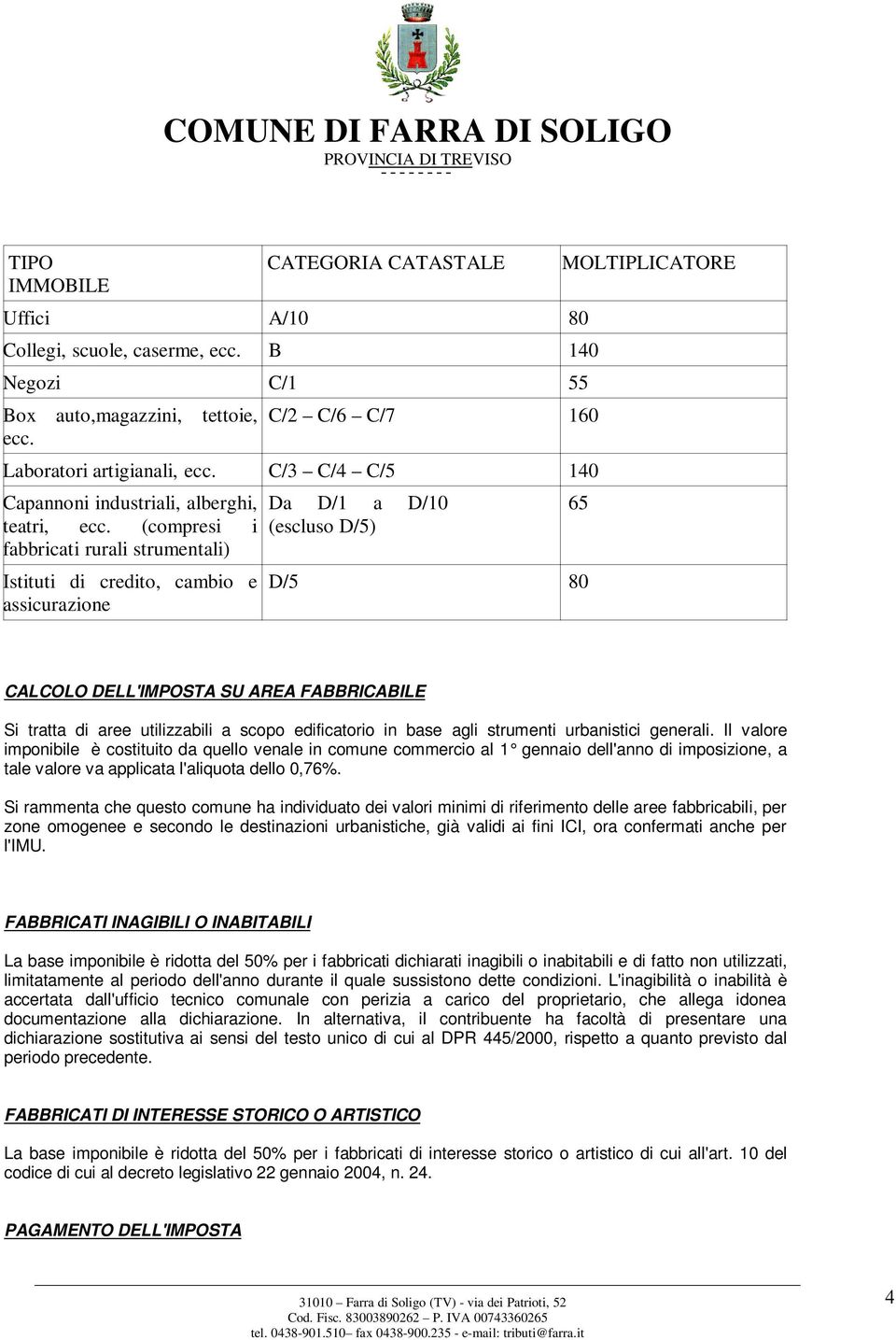 (compresi i fabbricati rurali strumentali) Istituti di credito, cambio e assicurazione Da D/1 a D/10 (escluso D/5) MOLTIPLICATORE 65 D/5 80 CALCOLO DELL'IMPOSTA SU AREA FABBRICABILE Si tratta di aree