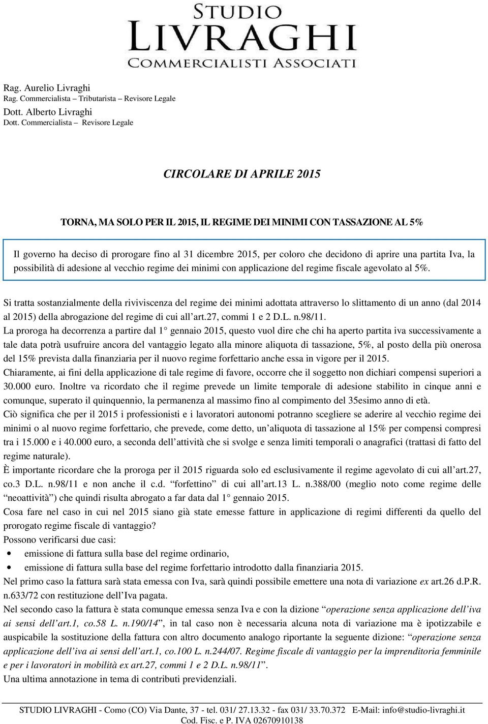 Si tratta sostanzialmente della riviviscenza del regime dei minimi adottata attraverso lo slittamento di un anno (dal 2014 al 2015) della abrogazione del regime di cui all art.27, commi 1 e 2 D.L. n.