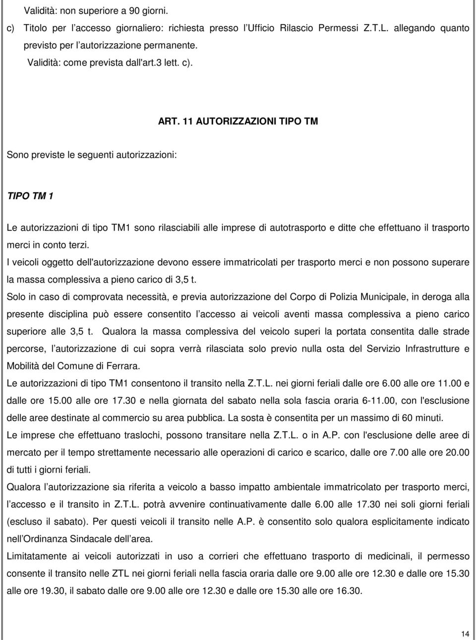 11 AUTORIZZAZIONI TIPO TM Sono previste le seguenti autorizzazioni: TIPO TM 1 Le autorizzazioni di tipo TM1 sono rilasciabili alle imprese di autotrasporto e ditte che effettuano il trasporto merci