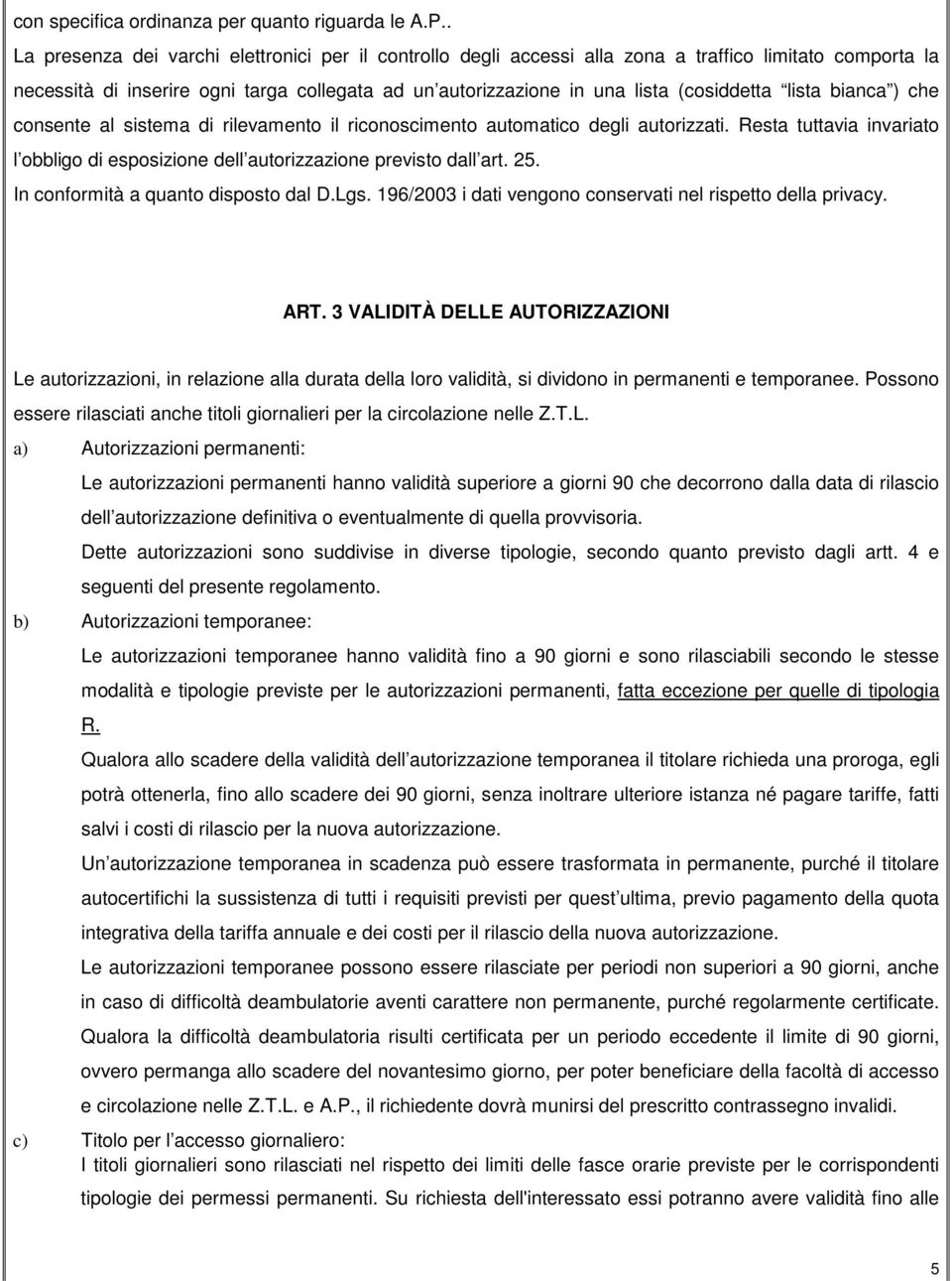 lista bianca ) che consente al sistema di rilevamento il riconoscimento automatico degli autorizzati. Resta tuttavia invariato l obbligo di esposizione dell autorizzazione previsto dall art. 25.