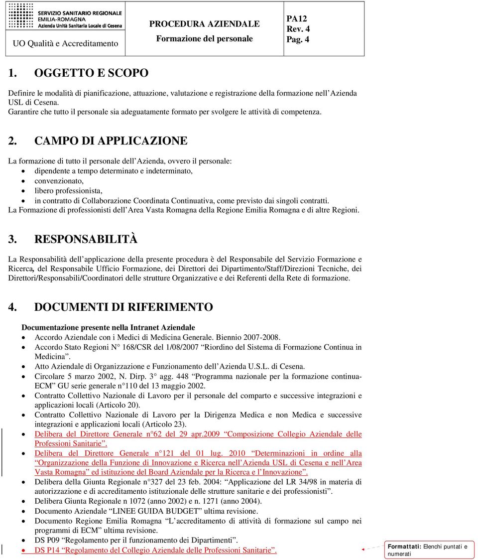 CAMPO DI APPLICAZIONE La formazione di tutto il personale dell Azienda, ovvero il personale: dipendente a tempo determinato e indeterminato, convenzionato, libero professionista, in contratto di