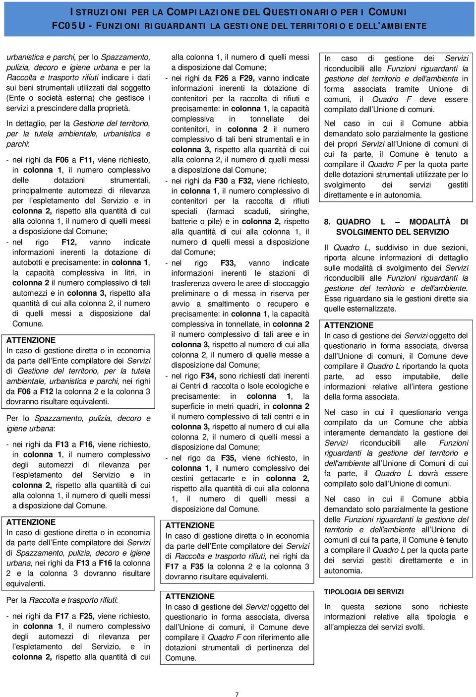 In dettaglio, per la Gestione del territorio, per la tutela ambientale, urbanistica e parchi: - nei righi da F06 a F11, viene richiesto, in colonna 1, il numero complessivo delle dotazioni