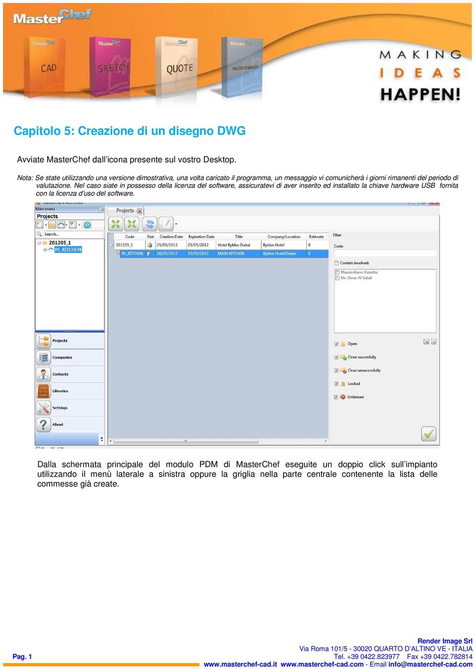 Nel caso siate in possesso della licenza del software, assicuratevi di aver inserito ed installato la chiave hardware USB fornita con la licenza d uso del software.