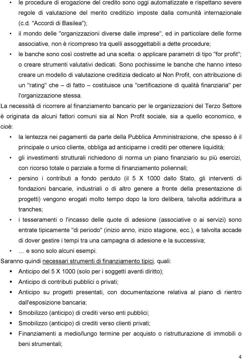 "organizzazioni diverse dalle imprese", ed in particolare delle forme associative, non è ricompreso tra quelli assoggettabili a dette procedure; le banche sono così costrette ad una scelta: o