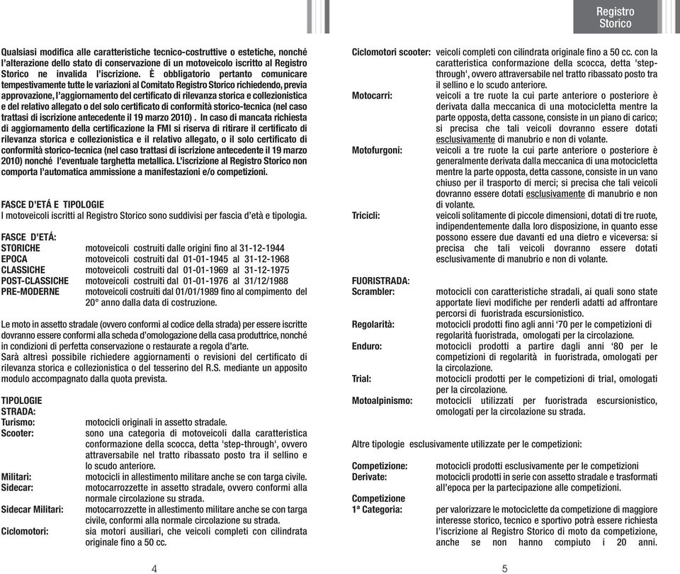 È obbligatorio pertanto comunicare tempestivamente tutte le variazioni al Comitato Registro Storico richiedendo, previa approvazione, l aggiornamento del certificato di rilevanza storica e