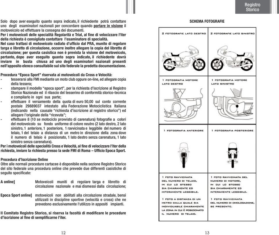 Nel caso trattasi di motoveicolo radiato d ufficio dal PRA, munito di regolare targa e libretto di circolazione, occorre inoltre allegare la copia del libretto di circolazione; per questa casistica