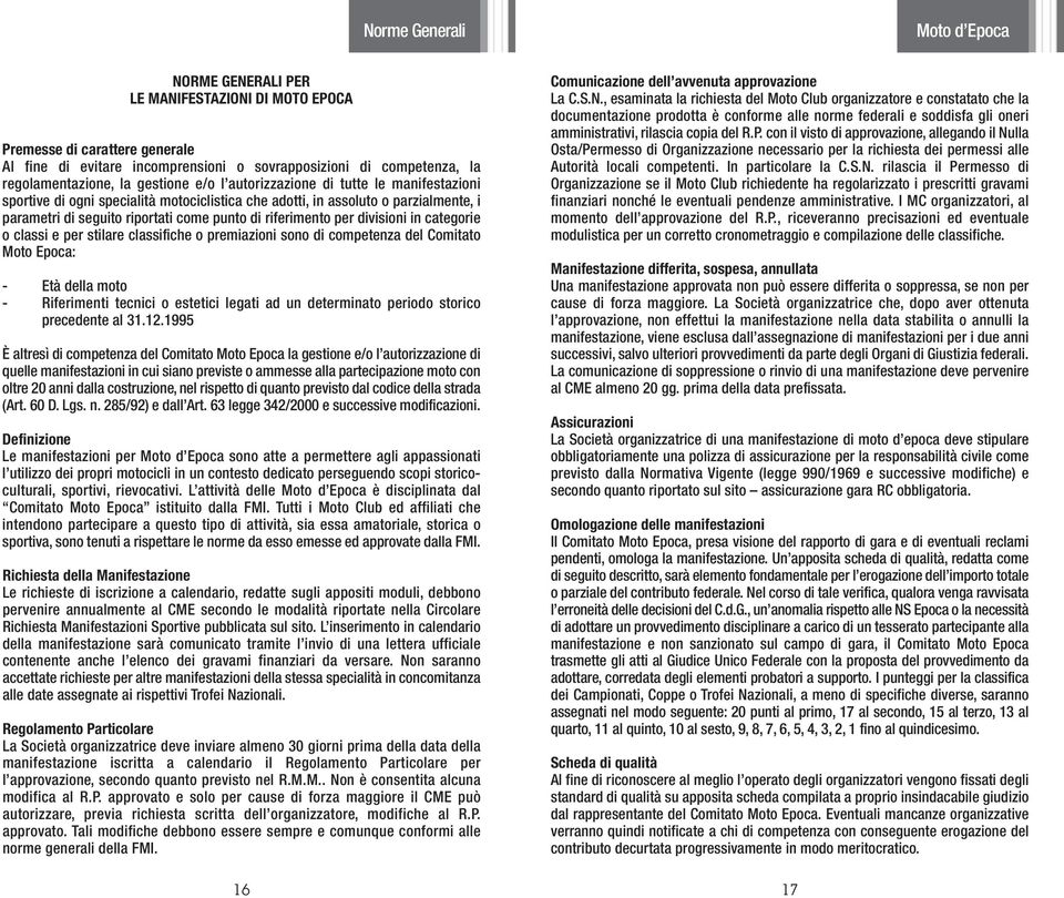 divisioni in categorie o classi e per stilare classifiche o premiazioni sono di competenza del Comitato Moto Epoca: - Età della moto - Riferimenti tecnici o estetici legati ad un determinato periodo