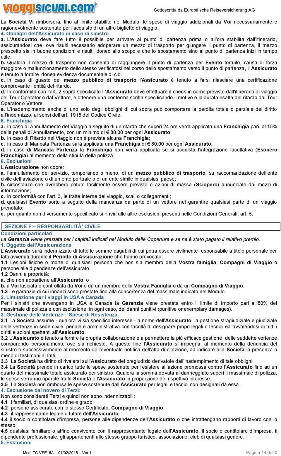 L Assicurato deve fare tutto il possibile per arrivare al punto di partenza prima o all ora stabilita dall itinerario, assicurandosi che, ove risulti necessario adoperare un mezzo di trasporto per