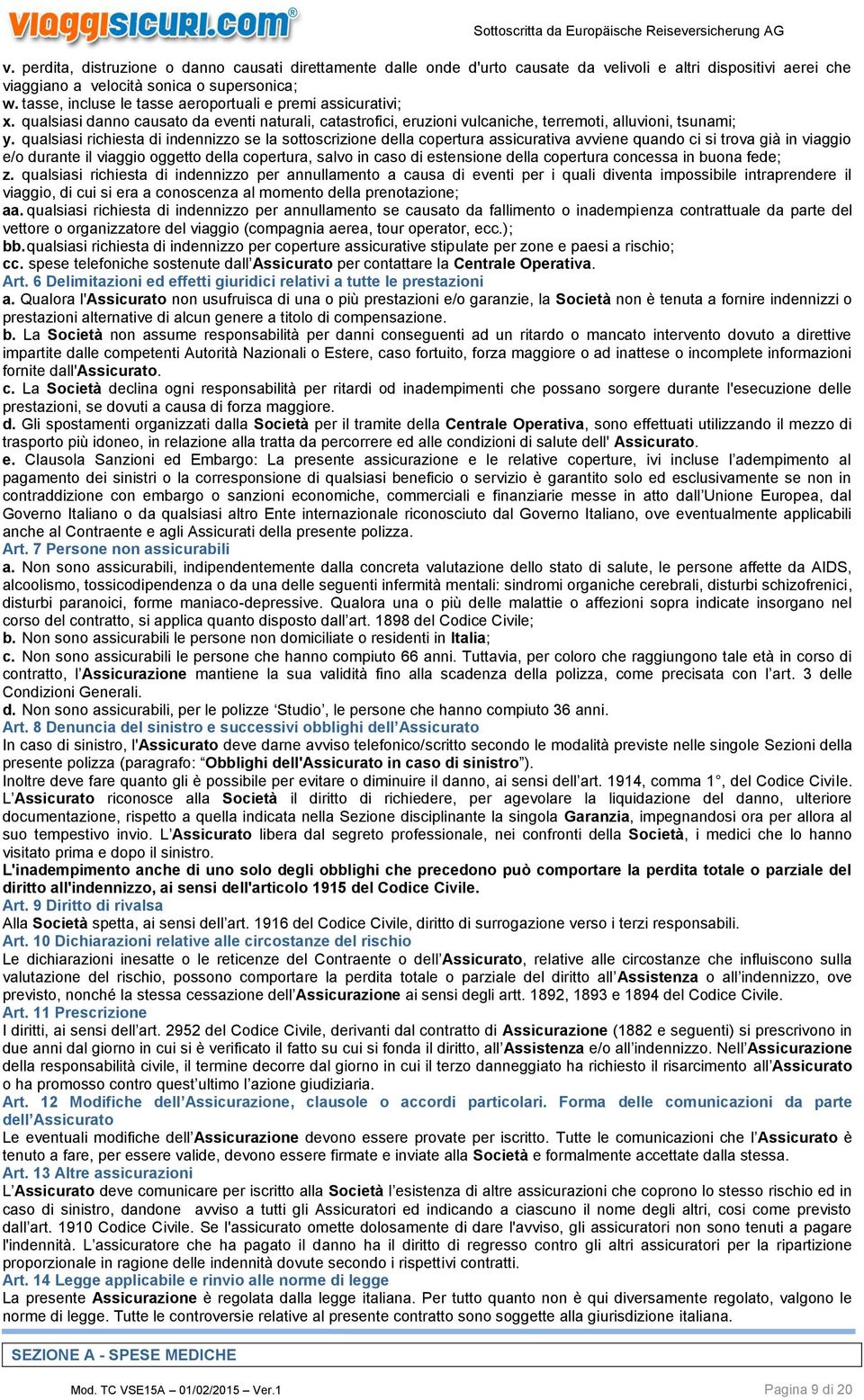 qualsiasi richiesta di indennizzo se la sottoscrizione della copertura assicurativa avviene quando ci si trova già in viaggio e/o durante il viaggio oggetto della copertura, salvo in caso di