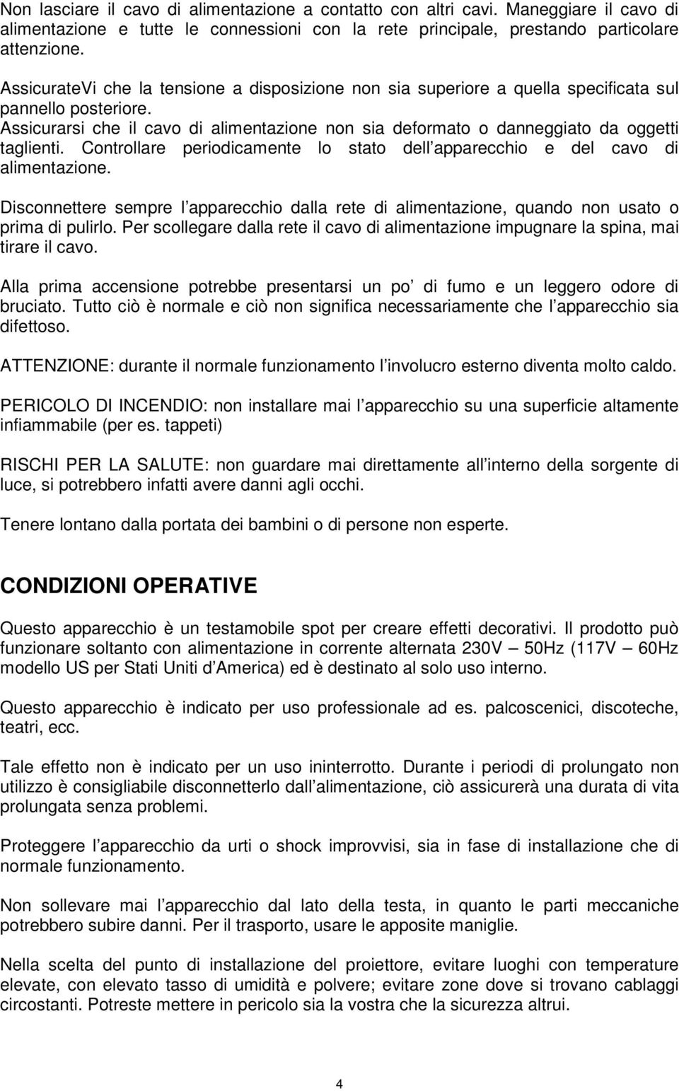 Assicurarsi che il cavo di alimentazione non sia deformato o danneggiato da oggetti taglienti. Controllare periodicamente lo stato dell apparecchio e del cavo di alimentazione.