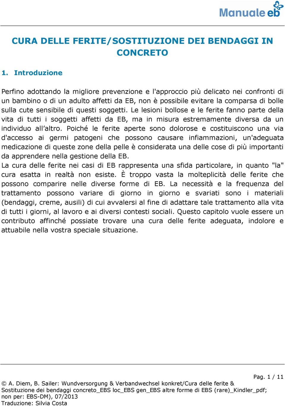 sensibile di questi soggetti. Le lesioni bollose e le ferite fanno parte della vita di tutti i soggetti affetti da EB, ma in misura estremamente diversa da un individuo all altro.