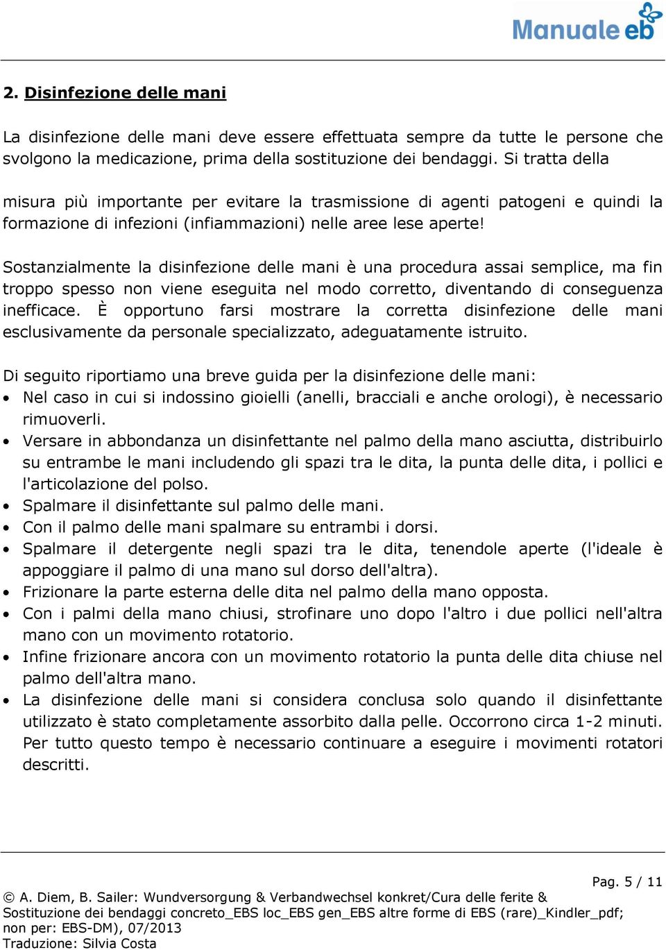 Sostanzialmente la disinfezione delle mani è una procedura assai semplice, ma fin troppo spesso non viene eseguita nel modo corretto, diventando di conseguenza inefficace.