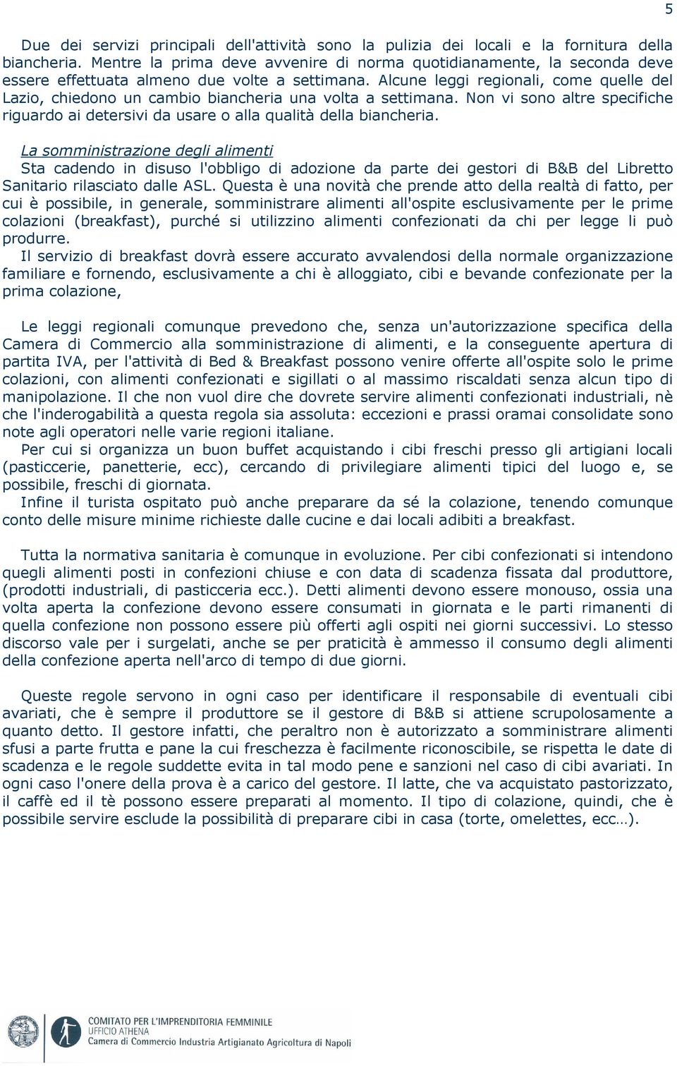 Alcune leggi regionali, come quelle del Lazio, chiedono un cambio biancheria una volta a settimana. Non vi sono altre specifiche riguardo ai detersivi da usare o alla qualità della biancheria.