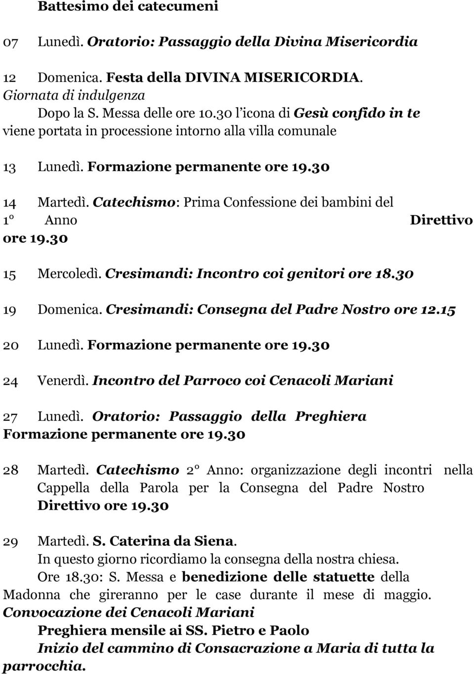 Catechismo: Prima Confessione dei bambini del 1 Anno Direttivo ore 19.30 15 Mercoledì. Cresimandi: Incontro coi genitori ore 18.30 19 Domenica. Cresimandi: Consegna del Padre Nostro ore 12.