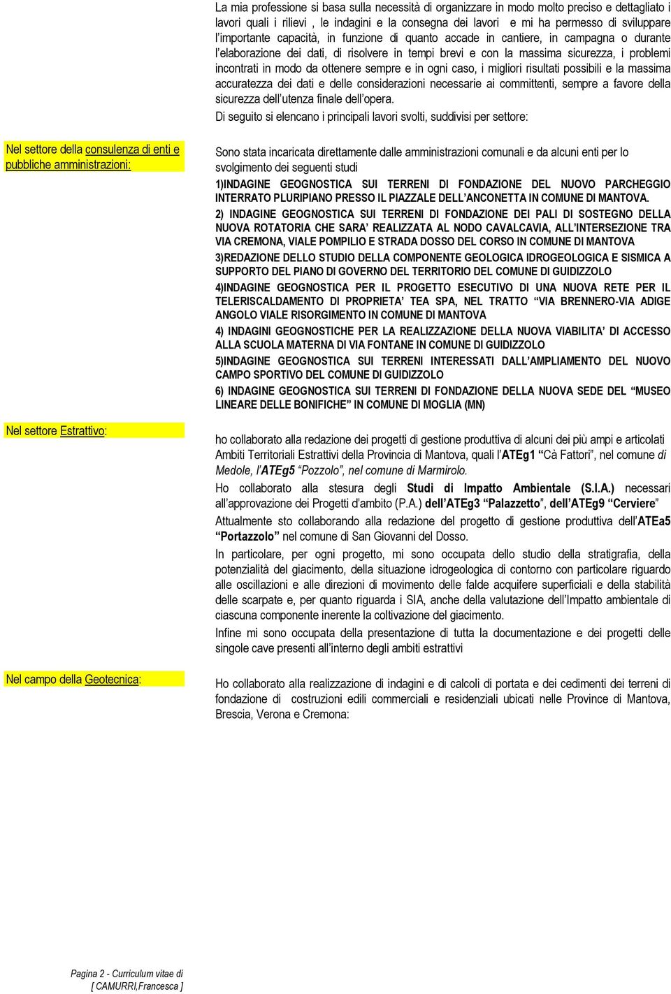 ottenere sempre e in ogni caso, i migliori risultati possibili e la massima accuratezza dei dati e delle considerazioni necessarie ai committenti, sempre a favore della sicurezza dell utenza finale