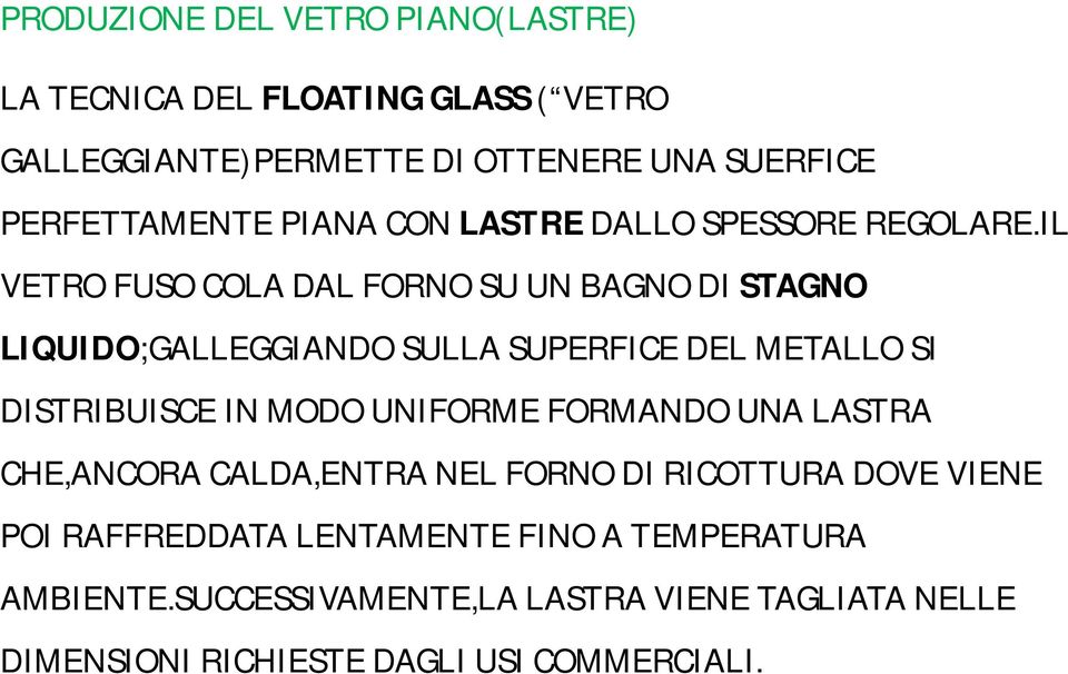 IL VETRO FUSO COLA DAL FORNO SU UN BAGNO DI STAGNO LIQUIDO;GALLEGGIANDO SULLA SUPERFICE DEL METALLO SI DISTRIBUISCE IN MODO UNIFORME