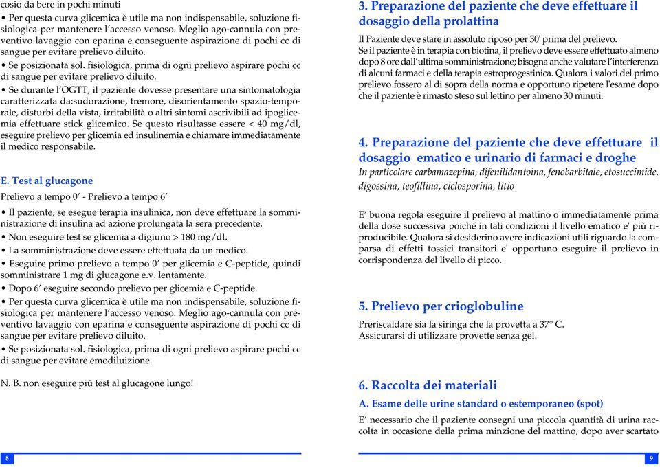 estroprogestinica. Qualora i valori del primo prelievo fossero al di sopra della norma e opportuno ripetere l'esame dopo che il paziente è rimasto steso sul lettino per almeno 30 minuti.