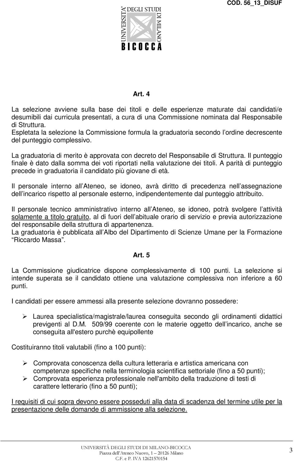 Il punteggio finale è dato dalla somma dei voti riportati nella valutazione dei titoli. A parità di punteggio precede in graduatoria il candidato più giovane di età.