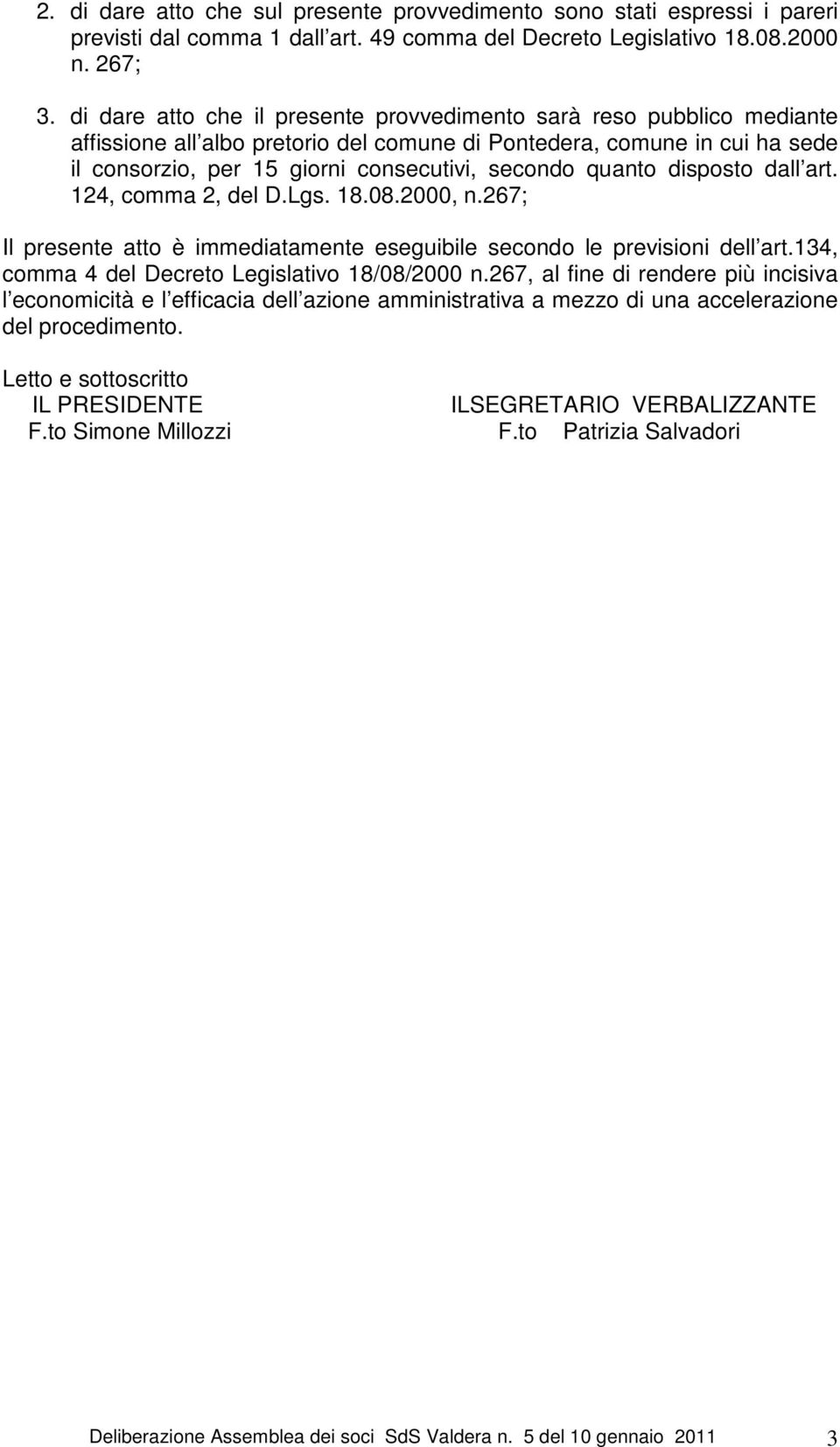 quanto disposto dall art. 124, comma 2, del D.Lgs. 18.08.2000, n.267; Il presente atto è immediatamente eseguibile secondo le previsioni dell art.134, comma 4 del Decreto Legislativo 18/08/2000 n.