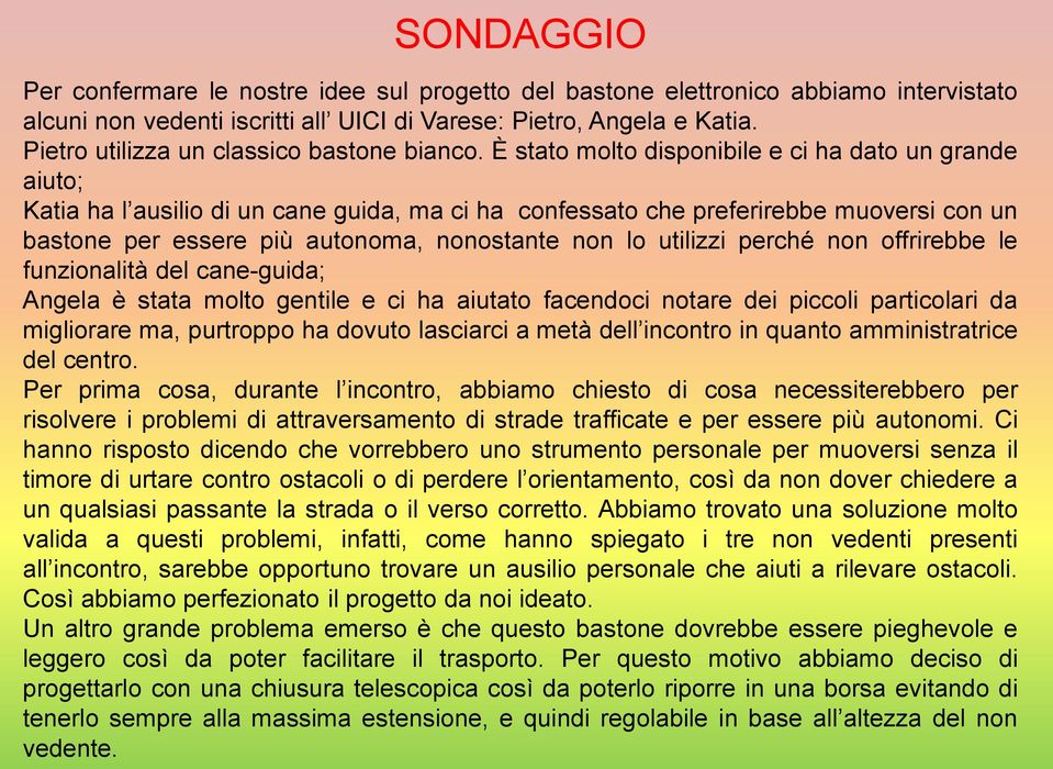 È stato molto disponibile e ci ha dato un grande aiuto; Katia ha l ausilio di un cane guida, ma ci ha confessato che preferirebbe muoversi con un bastone per essere più autonoma, nonostante non lo