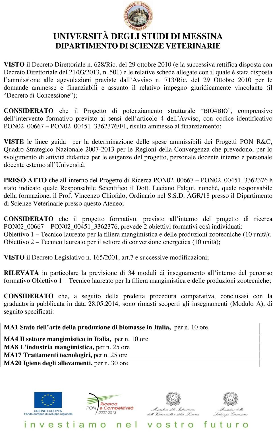 del 29 Ottobre 2010 per le domande ammesse e finanziabili e assunto il relativo impegno giuridicamente vincolante (il Decreto di Concessione ); CONSIDERATO che il Progetto di potenziamento