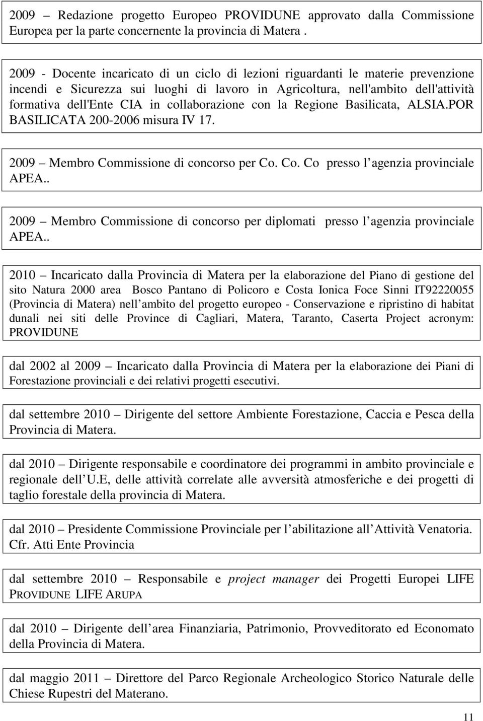 collaborazione con la Regione Basilicata, ALSIA.POR BASILICATA 200-2006 misura IV 17. 2009 Membro Commissione di concorso per Co. Co. Co presso l agenzia provinciale APEA.