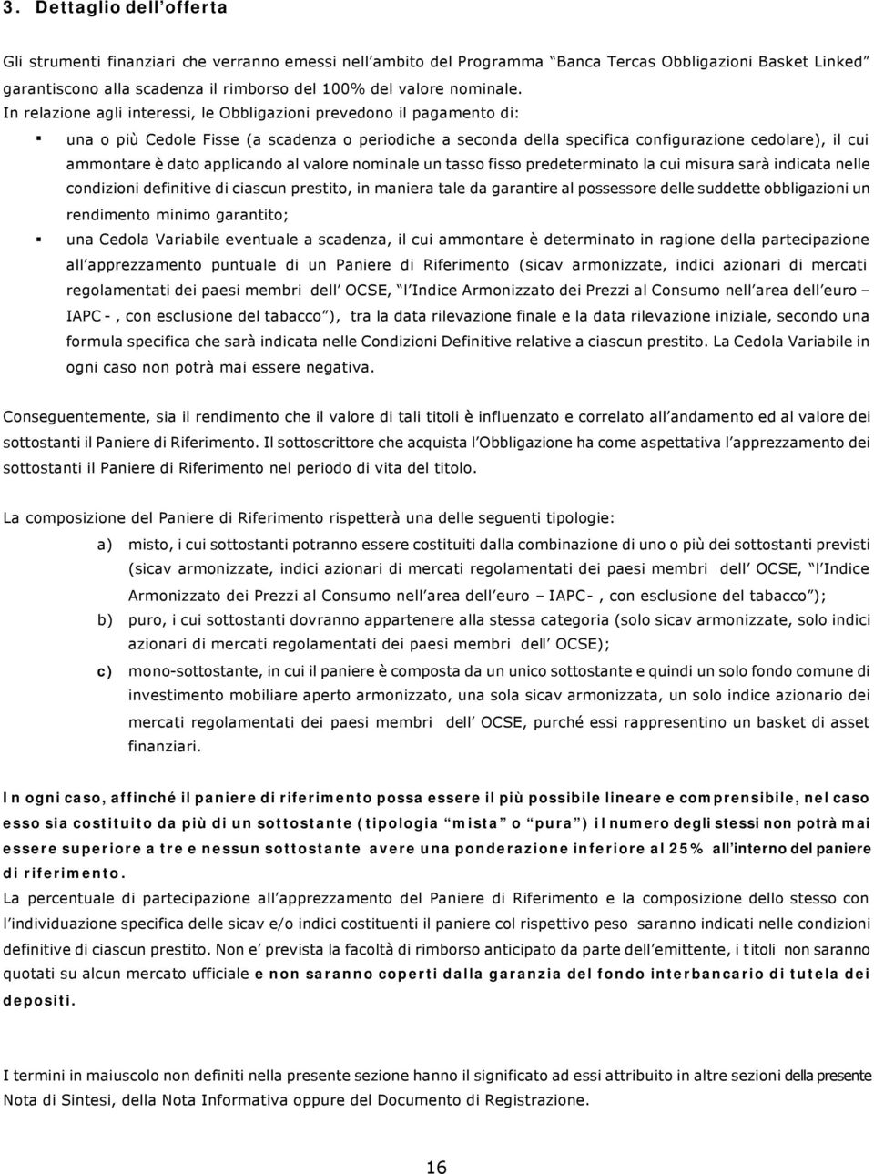 In relazione agli interessi, le Obbligazioni prevedono il pagamento di: una o più Cedole Fisse (a scadenza o periodiche a seconda della specifica configurazione cedolare), il cui ammontare è dato