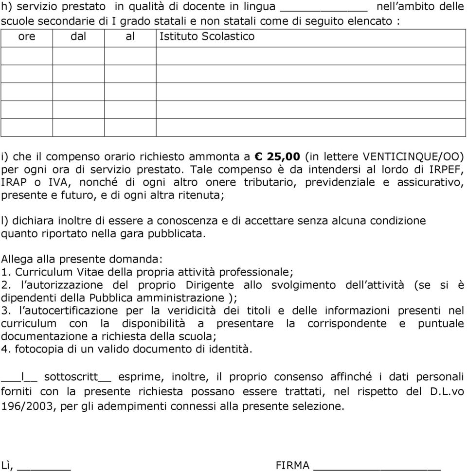 Tale compenso è da intendersi al lordo di IRPEF, IRAP o IVA, nonché di ogni altro onere tributario, previdenziale e assicurativo, presente e futuro, e di ogni altra ritenuta; l) dichiara inoltre di