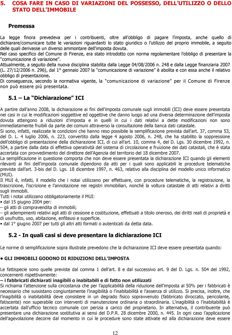 Nel caso specifico del Comune di Firenze, era stato introdotto con norma regolamentare l obbligo di presentare la comunicazione di variazione.