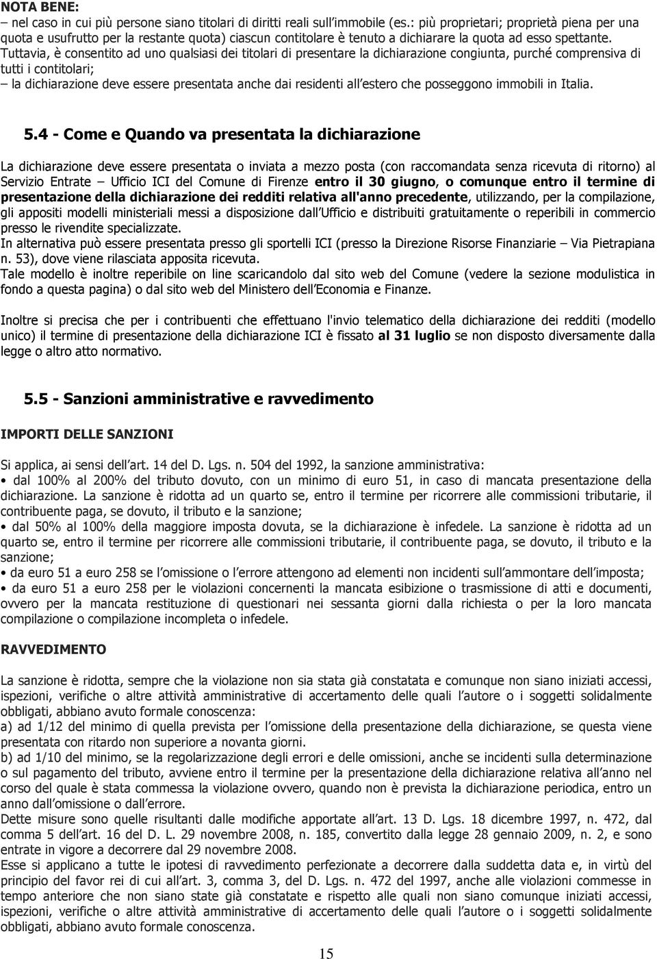 Tuttavia, è consentito ad uno qualsiasi dei titolari di presentare la dichiarazione congiunta, purché comprensiva di tutti i contitolari; la dichiarazione deve essere presentata anche dai residenti