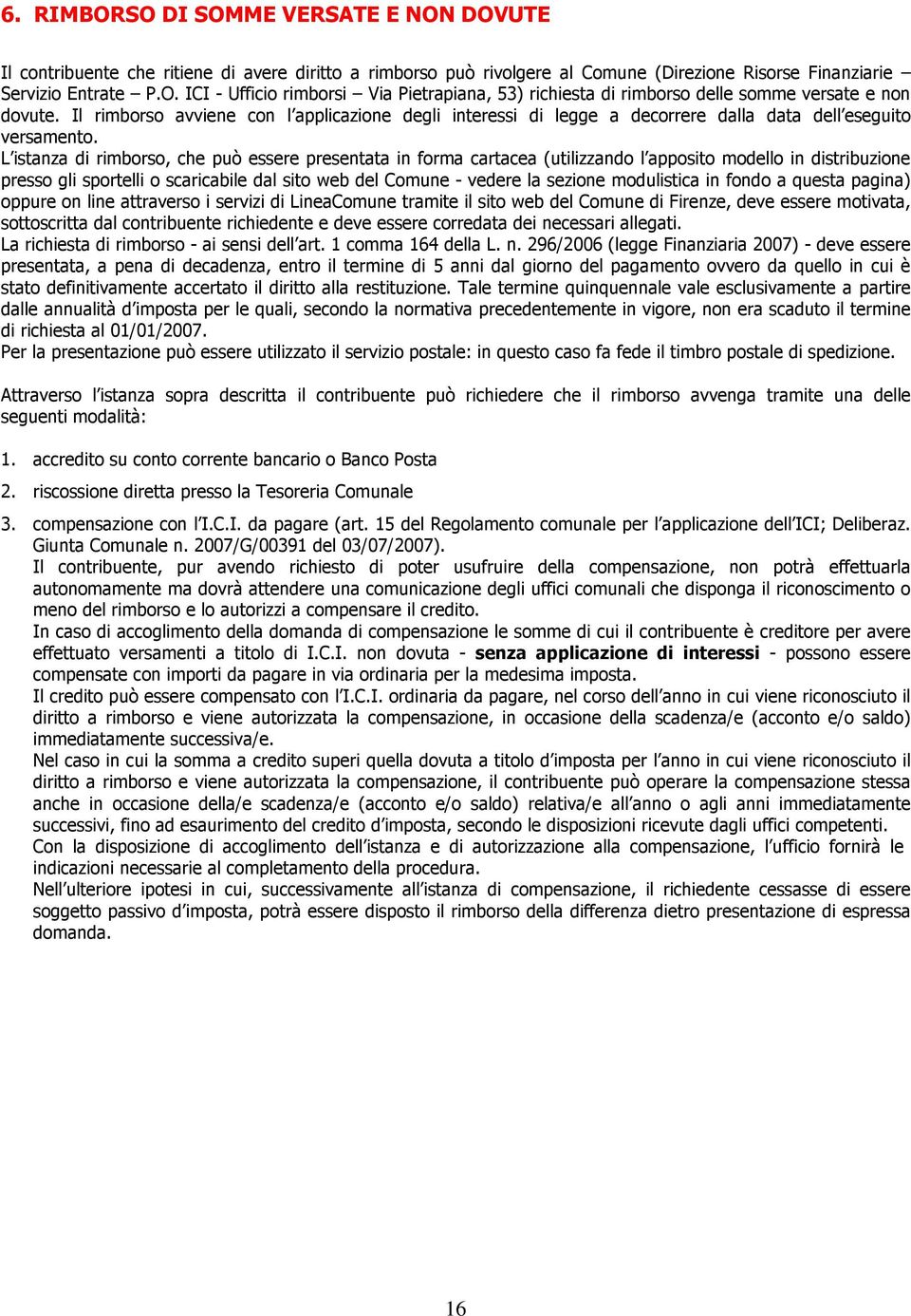 L istanza di rimborso, che può essere presentata in forma cartacea (utilizzando l apposito modello in distribuzione presso gli sportelli o scaricabile dal sito web del Comune - vedere la sezione