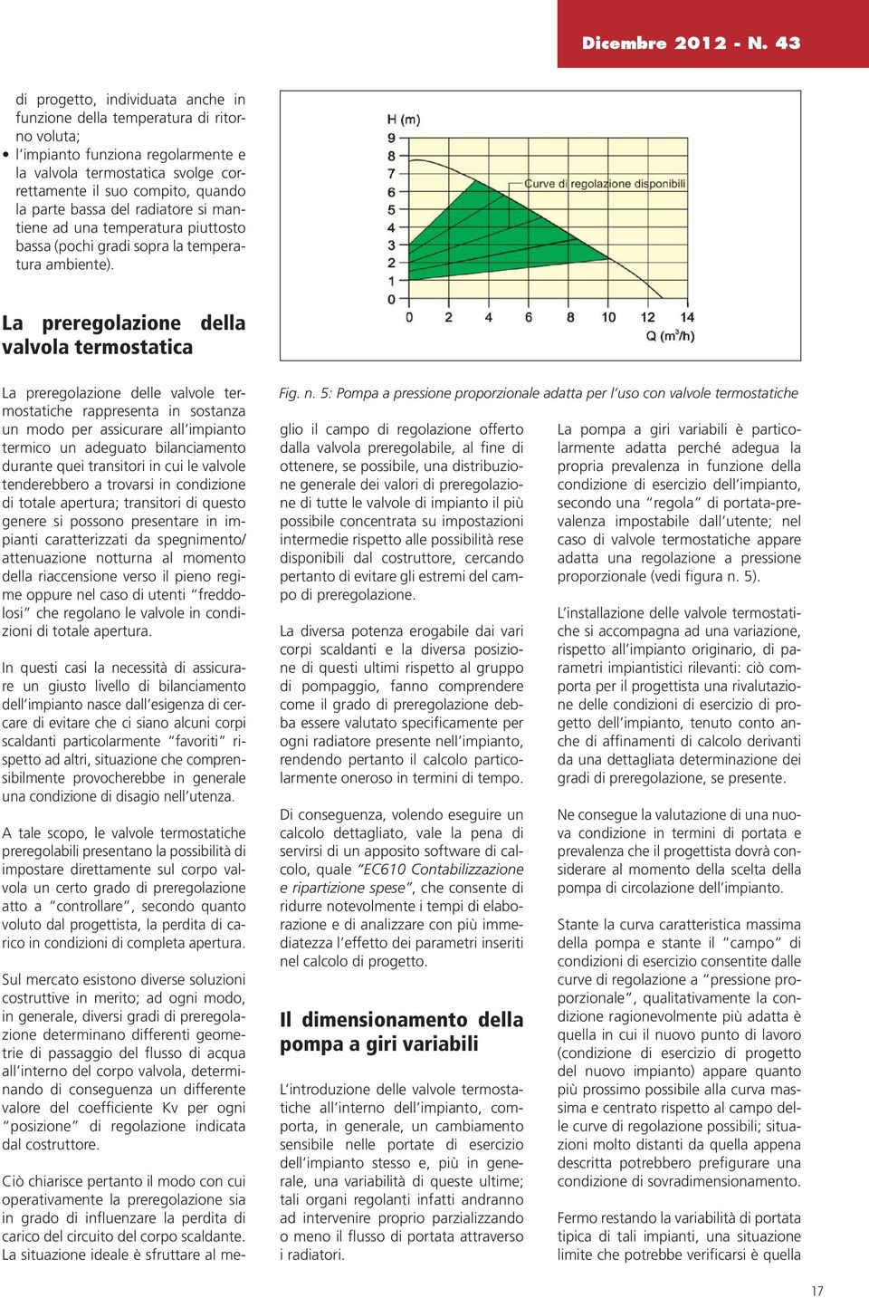 bassa del radiatore si mantiene ad una temperatura piuttosto bassa (pochi gradi sopra la temperatura ambiente).