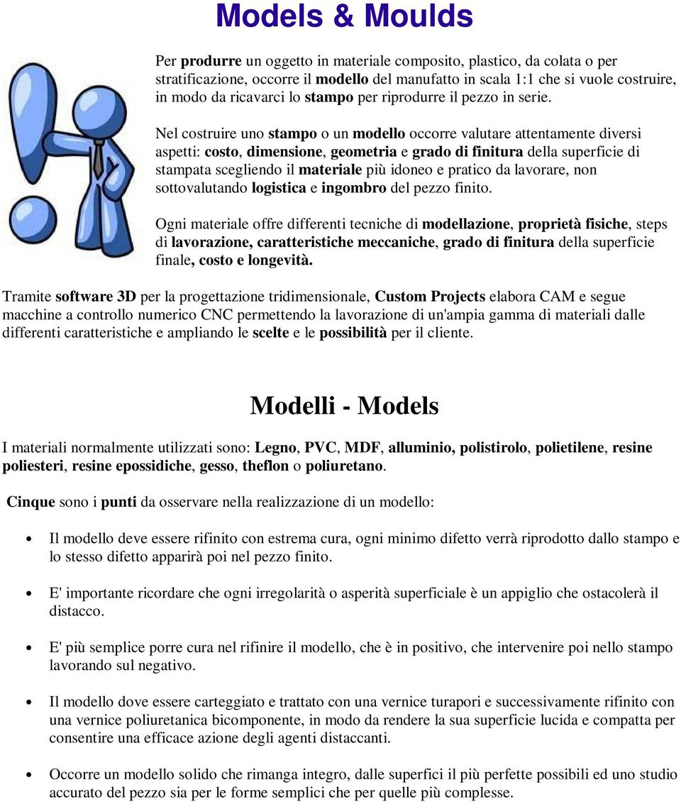 Nel costruire uno stampo o un modello occorre valutare attentamente diversi aspetti: costo, dimensione, geometria e grado di finitura della superficie di stampata scegliendo il materiale più idoneo e