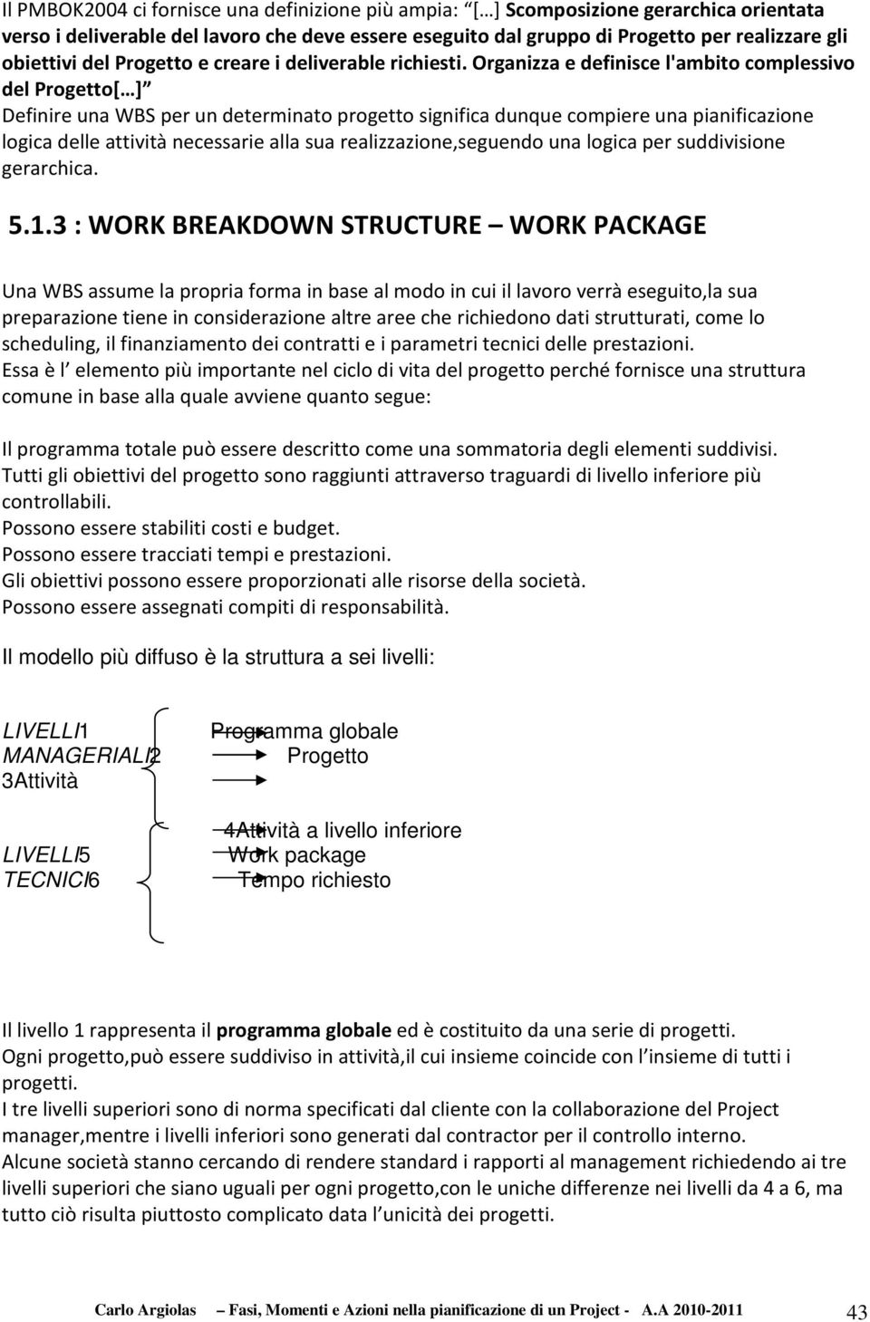 Organizza e definisce l'ambito complessivo del Progetto[ ] Definire una WBS per un determinato progetto significa dunque compiere una pianificazione logica delle attività necessarie alla sua