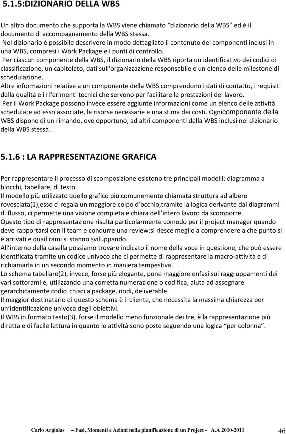 Per ciascun componente della WBS, il dizionario della WBS riporta un identificativo dei codici di classificazione, un capitolato, dati sull'organizzazione responsabile e un elenco delle milestone di